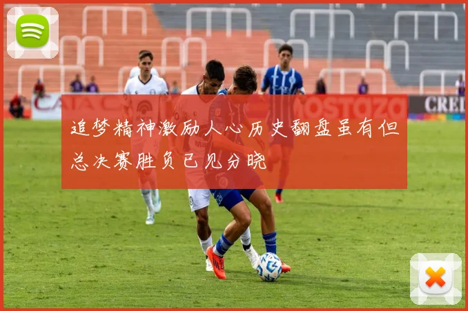追梦精神激励人心历史翻盘虽有但总决赛胜负已见分晓