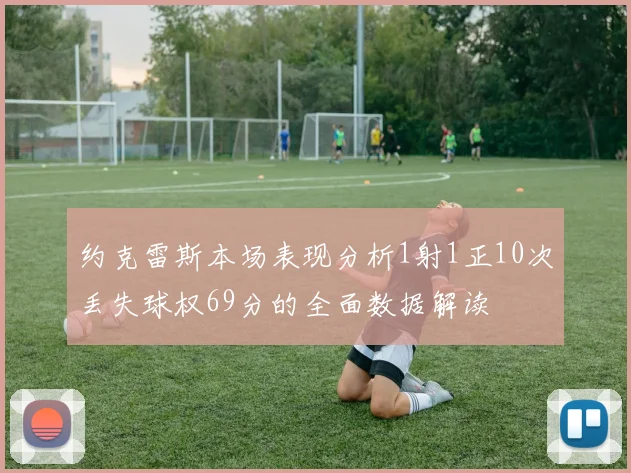 约克雷斯本场表现分析1射1正10次丢失球权69分的全面数据解读