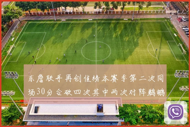 东詹联手再创佳绩本赛季第二次同场30分合砍四次其中两次对阵鹈鹕